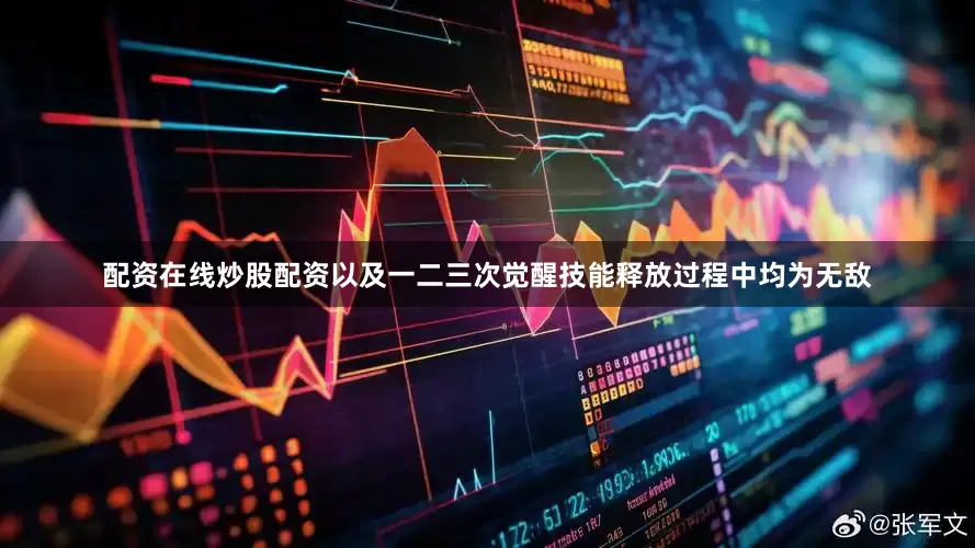 配资在线炒股配资以及一二三次觉醒技能释放过程中均为无敌