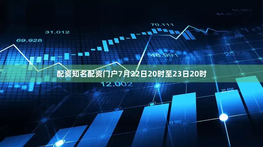 配资知名配资门户7月22日20时至23日20时