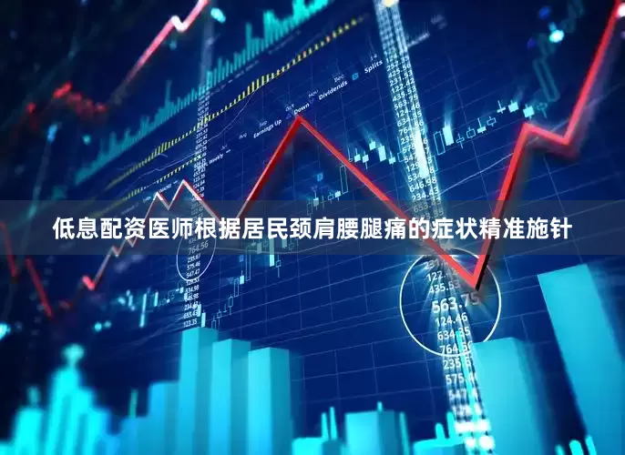 低息配资医师根据居民颈肩腰腿痛的症状精准施针