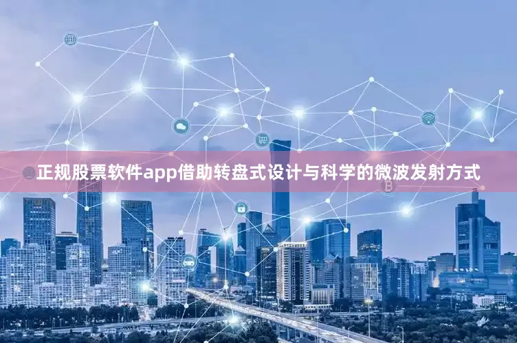 正规股票软件app借助转盘式设计与科学的微波发射方式