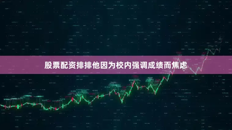 股票配资排排他因为校内强调成绩而焦虑
