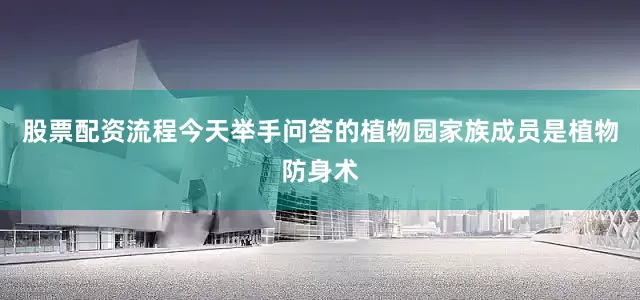 股票配资流程今天举手问答的植物园家族成员是植物防身术