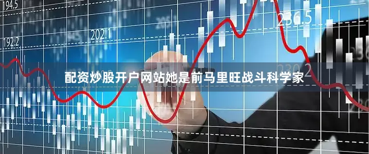 配资炒股开户网站她是前马里旺战斗科学家